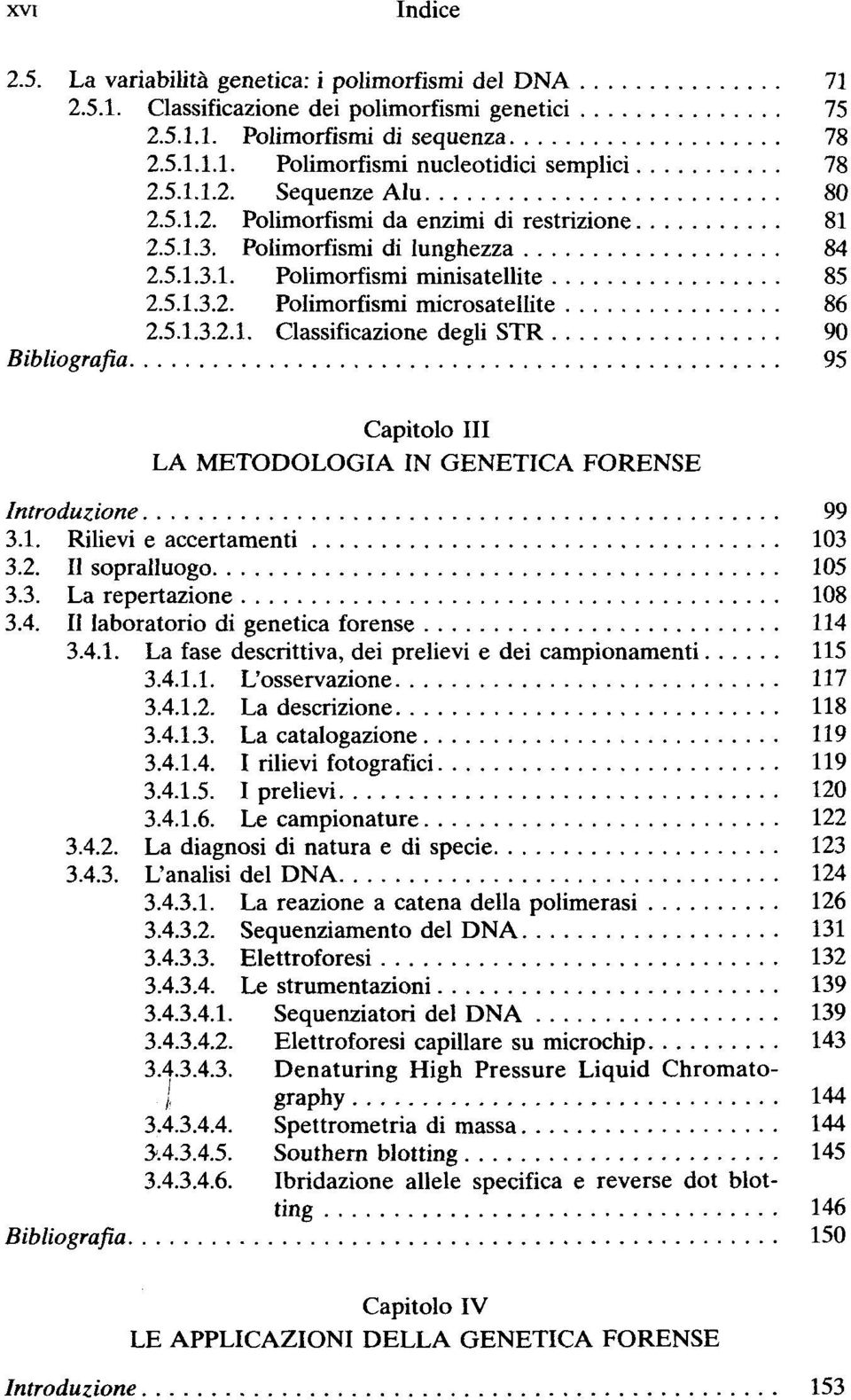 1. Rilievi e accertamenti 103 3.2. Il sopralluogo 105 3.3. La reputazione 108 3.4. Il laboratorio di genetica forense 114 3.4.1. La fase descrittiva, dei prelievi e dei campionamenti 115 3.4.1.1. L'osservazione 117 3.