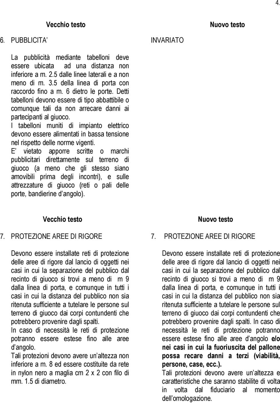 I tabelloni muniti di impianto elettrico devono essere alimentati in bassa tensione nel rispetto delle norme vigenti.