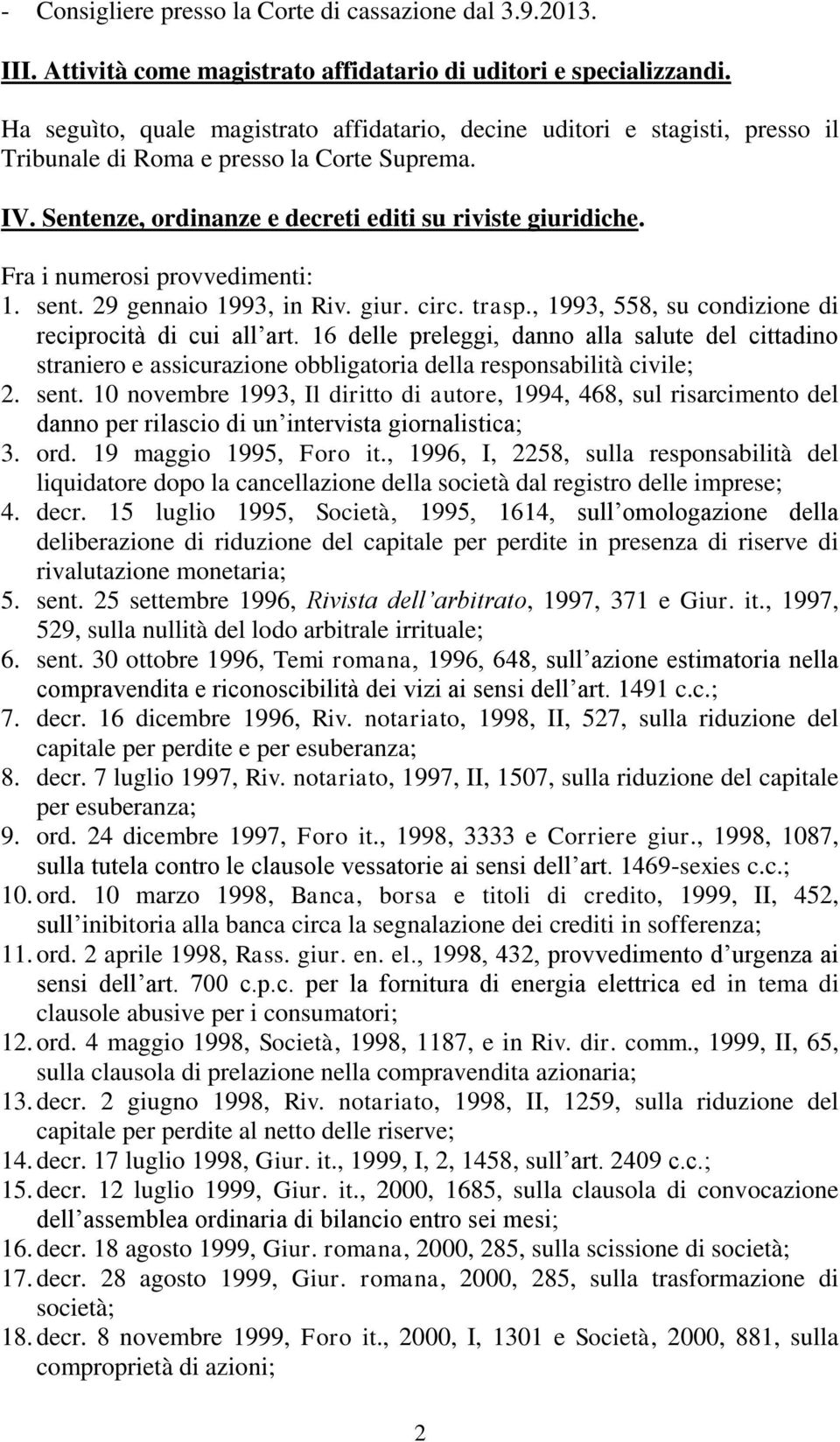 Fra i numerosi provvedimenti: 1. sent. 29 gennaio 1993, in Riv. giur. circ. trasp., 1993, 558, su condizione di reciprocità di cui all art.