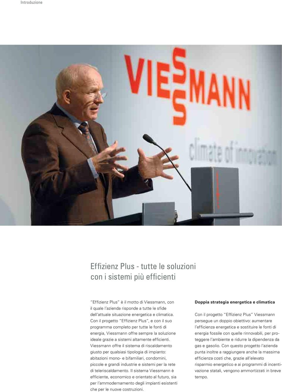 Viessmann offre il sistema di riscaldamento giusto per qualsiasi tipologia di impianto: abitazioni mono- e bifamiliari, condomini, piccole e grandi industrie e sistemi per la rete di