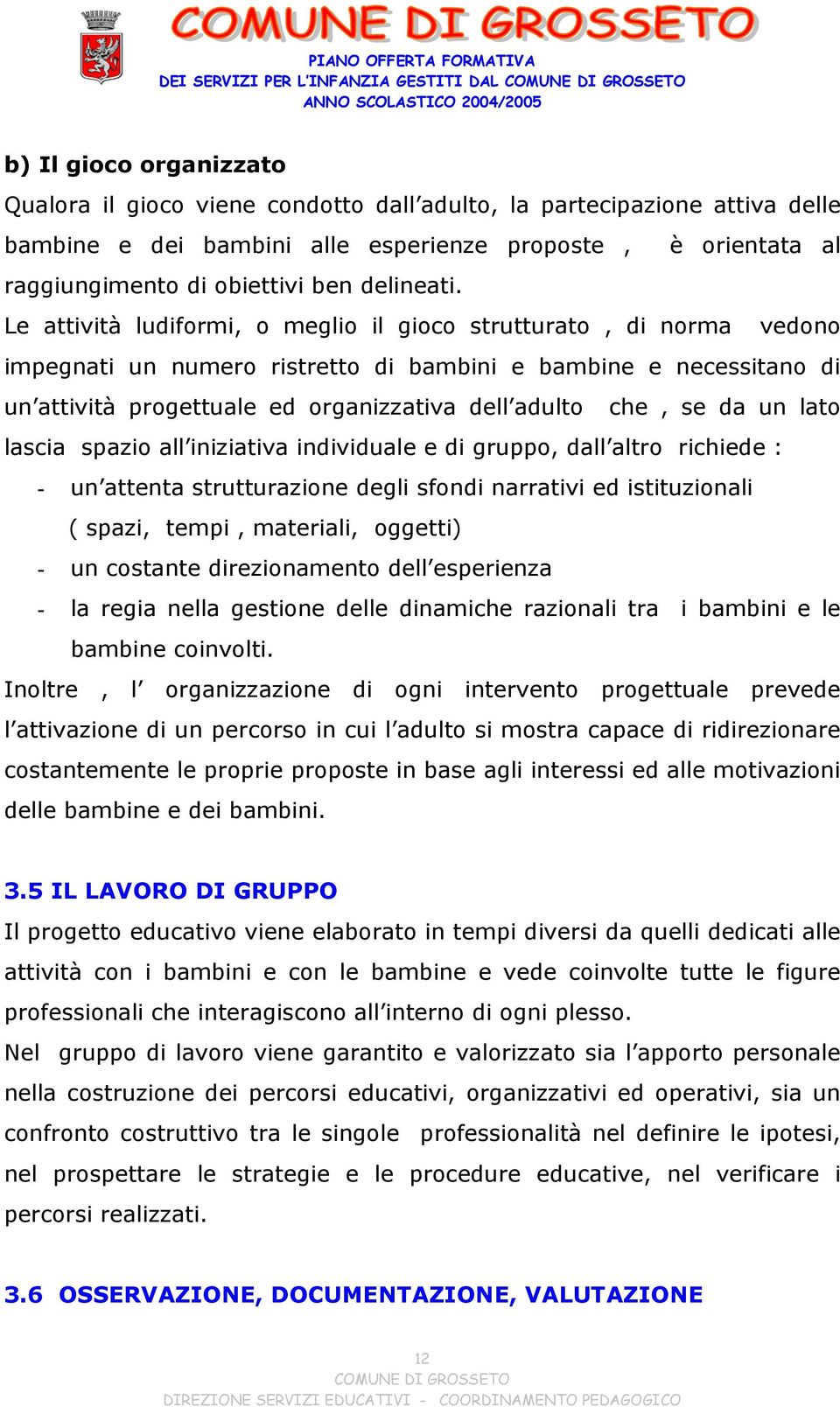 Le attività ludiformi, o meglio il gioco strutturato, di norma vedono impegnati un numero ristretto di bambini e bambine e necessitano di un attività progettuale ed organizzativa dell adulto che, se