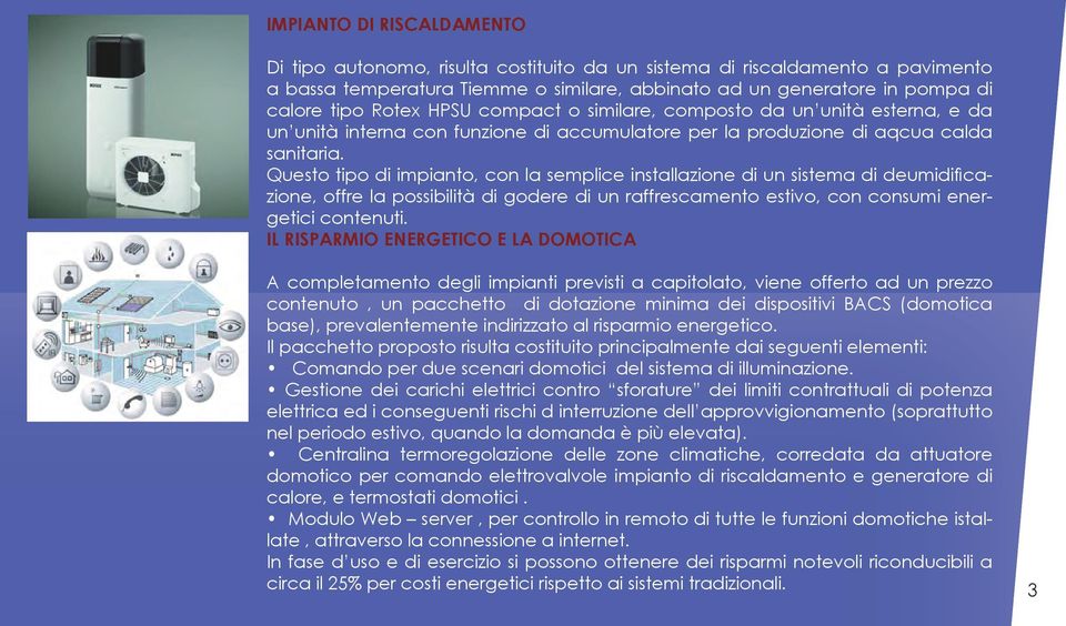 Questo tipo di impianto, con la semplice installazione di un sistema di deumidificazione, offre la possibilità di godere di un raffrescamento estivo, con consumi energetici contenuti.