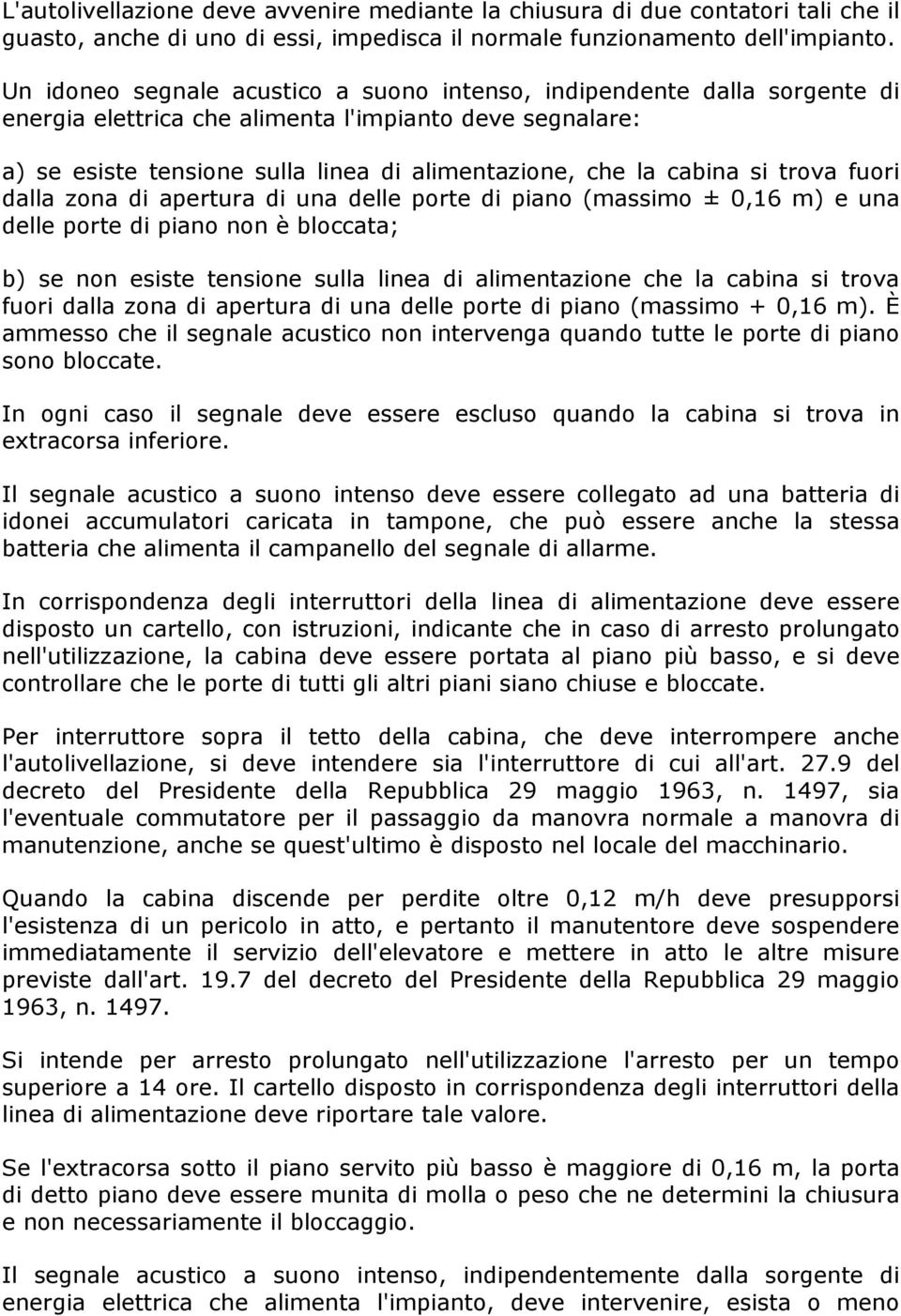 si trova fuori dalla zona di apertura di una delle porte di piano (massimo ± 0,16 m) e una delle porte di piano non è bloccata; b) se non esiste tensione sulla linea di alimentazione che la cabina si