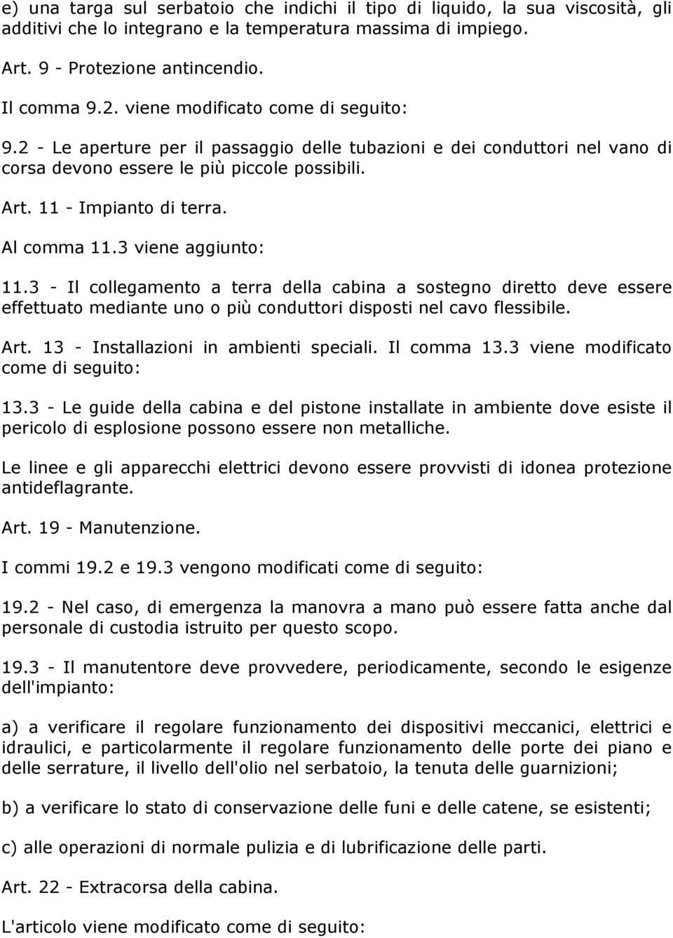 Al comma 11.3 viene aggiunto: 11.3 - Il collegamento a terra della cabina a sostegno diretto deve essere effettuato mediante uno o più conduttori disposti nel cavo flessibile. Art.