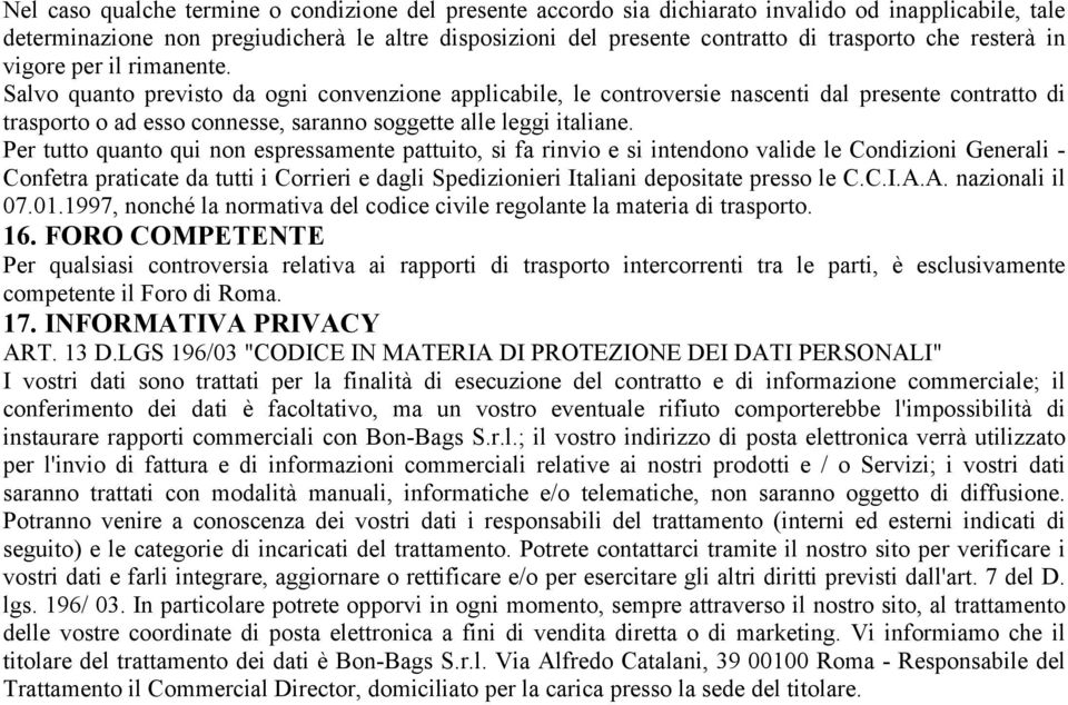 Salvo quanto previsto da ogni convenzione applicabile, le controversie nascenti dal presente contratto di trasporto o ad esso connesse, saranno soggette alle leggi italiane.