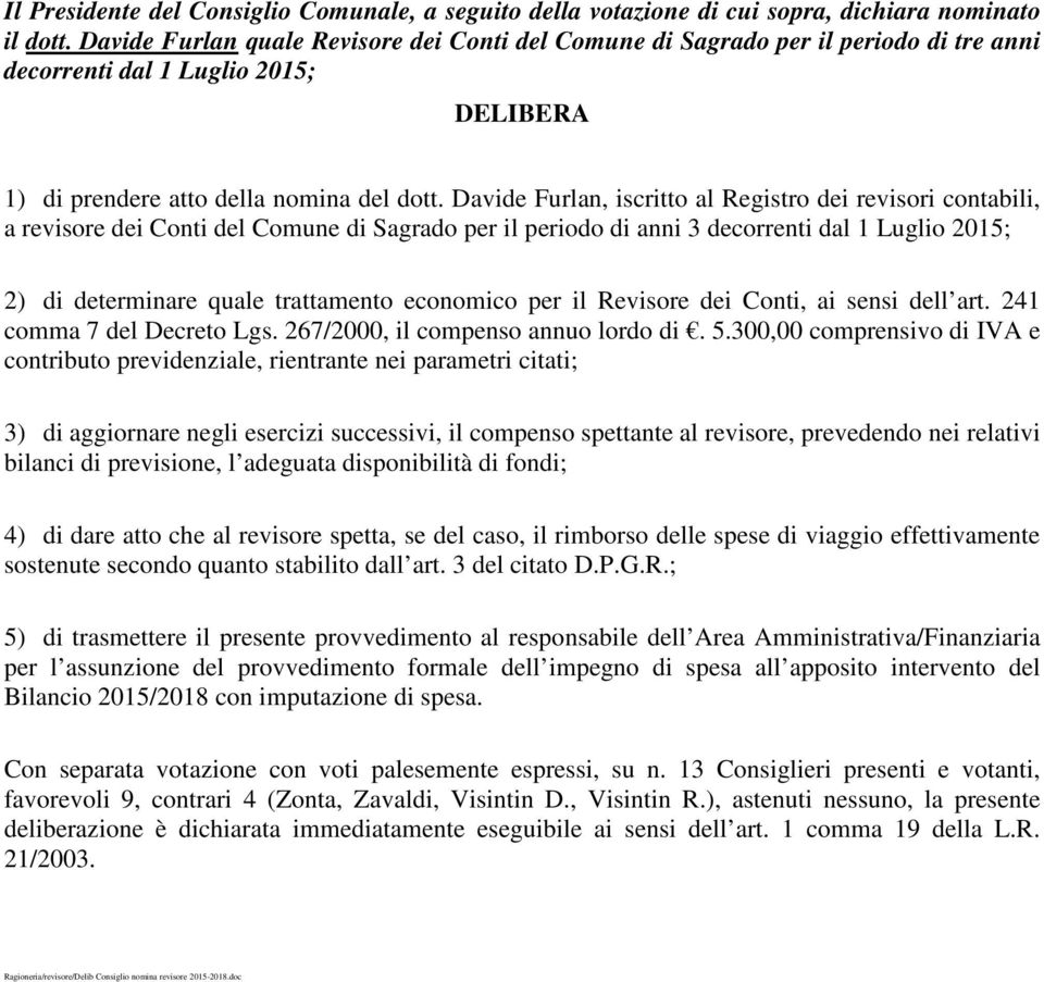 Davide Furlan, iscritto al Registro dei revisori contabili, a revisore dei Conti del Comune di Sagrado per il periodo di anni 3 decorrenti dal 1 Luglio 2015; 2) di determinare quale trattamento