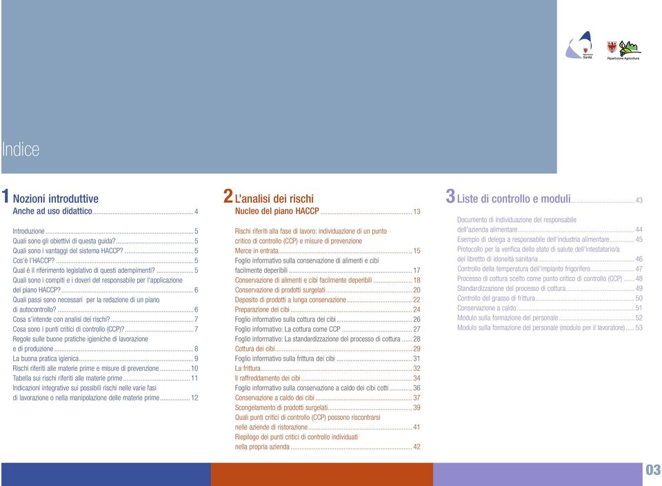 ... 6 Quali passi sono necessari per la redazione di un piano di autocontrollo?... 6 Cosa s intende con analisi dei rischi?... 7 Cosa sono i punti critici di controllo (CCP)?