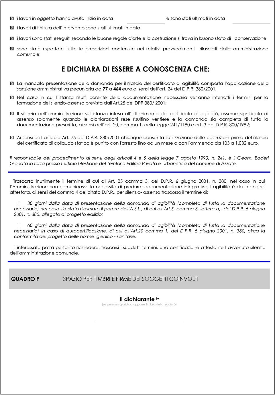 DICHIARA DI ESSERE A CONOSCENZA CHE: La mancata presentazione della domanda per il rilascio del certificato di agibilità comporta l applicazione della sanzione amministrativa pecuniaria da 77 a 464