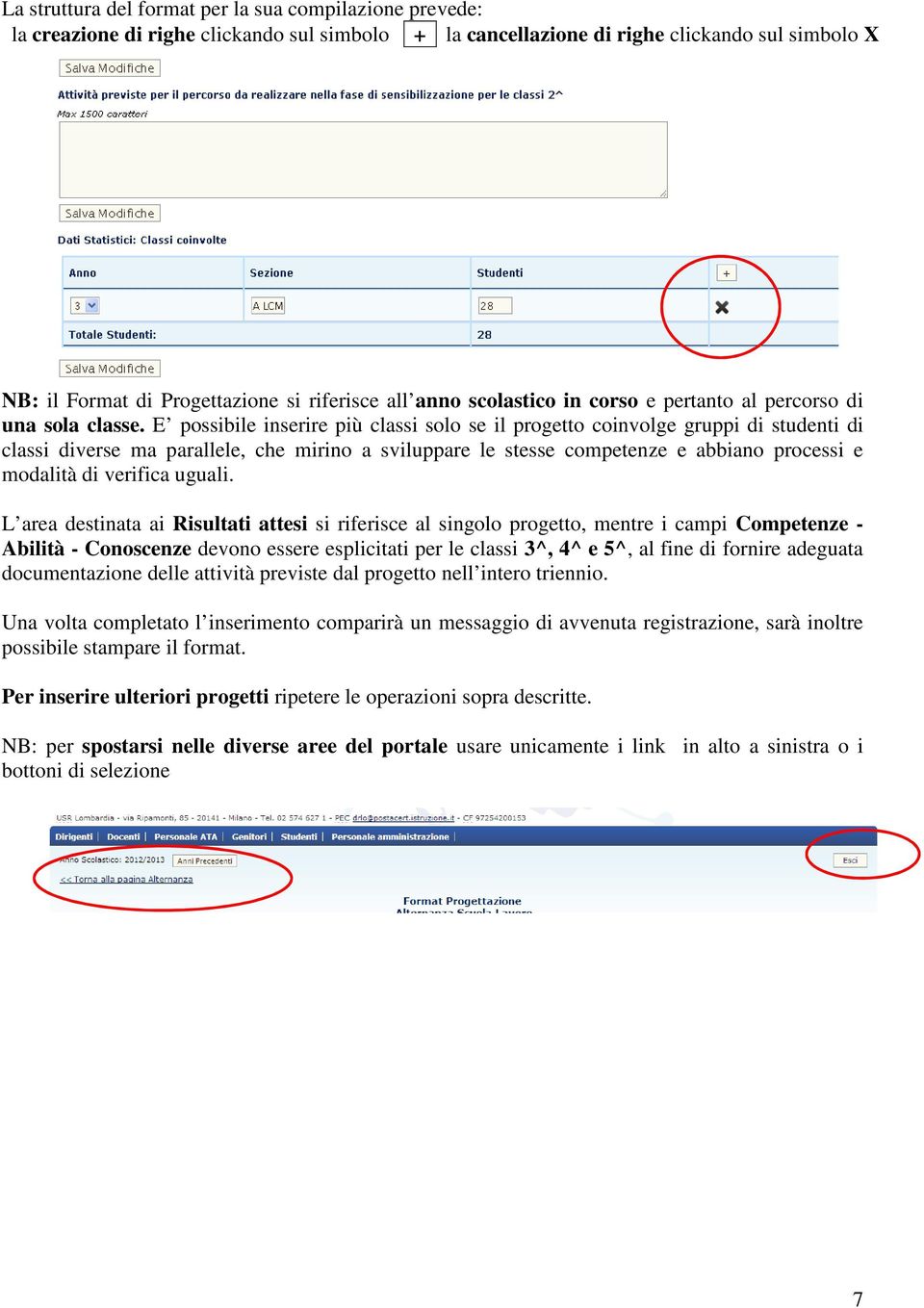 E possibile inserire più classi solo se il progetto coinvolge gruppi di studenti di classi diverse ma parallele, che mirino a sviluppare le stesse competenze e abbiano processi e modalità di verifica