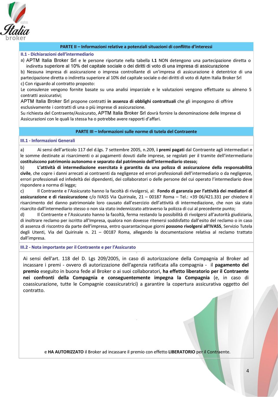 controllante di un impresa di assicurazione è detentrice di una partecipazione diretta o indiretta superiore al 10% del capitale sociale o dei diritti di voto di Aptm Italia Broker Srl c) Con