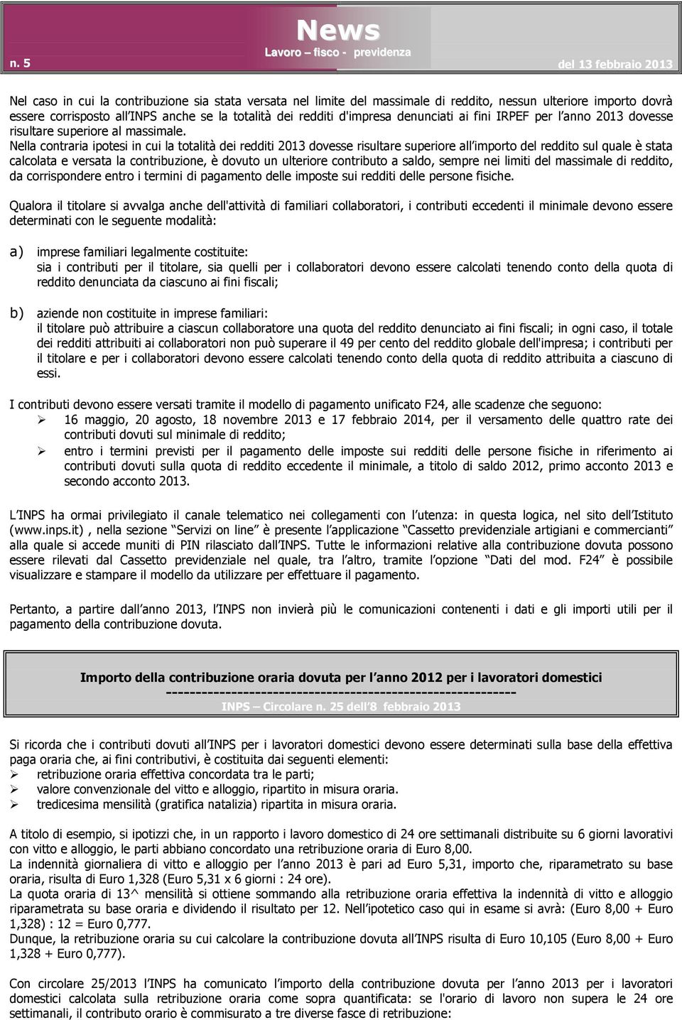 Nella contraria ipotesi in cui la totalità dei redditi 2013 dovesse risultare superiore all importo del reddito sul quale è stata calcolata e versata la contribuzione, è dovuto un ulteriore