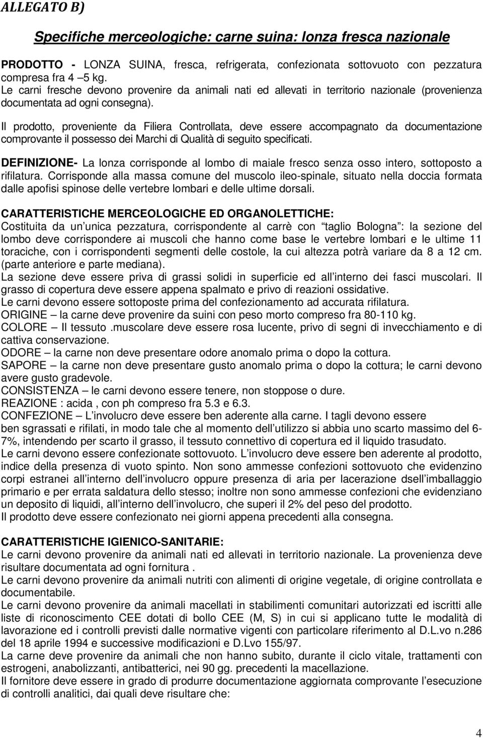 Il prodotto, proveniente da Filiera Controllata, deve essere accompagnato da documentazione comprovante il possesso dei Marchi di Qualità di seguito specificati.