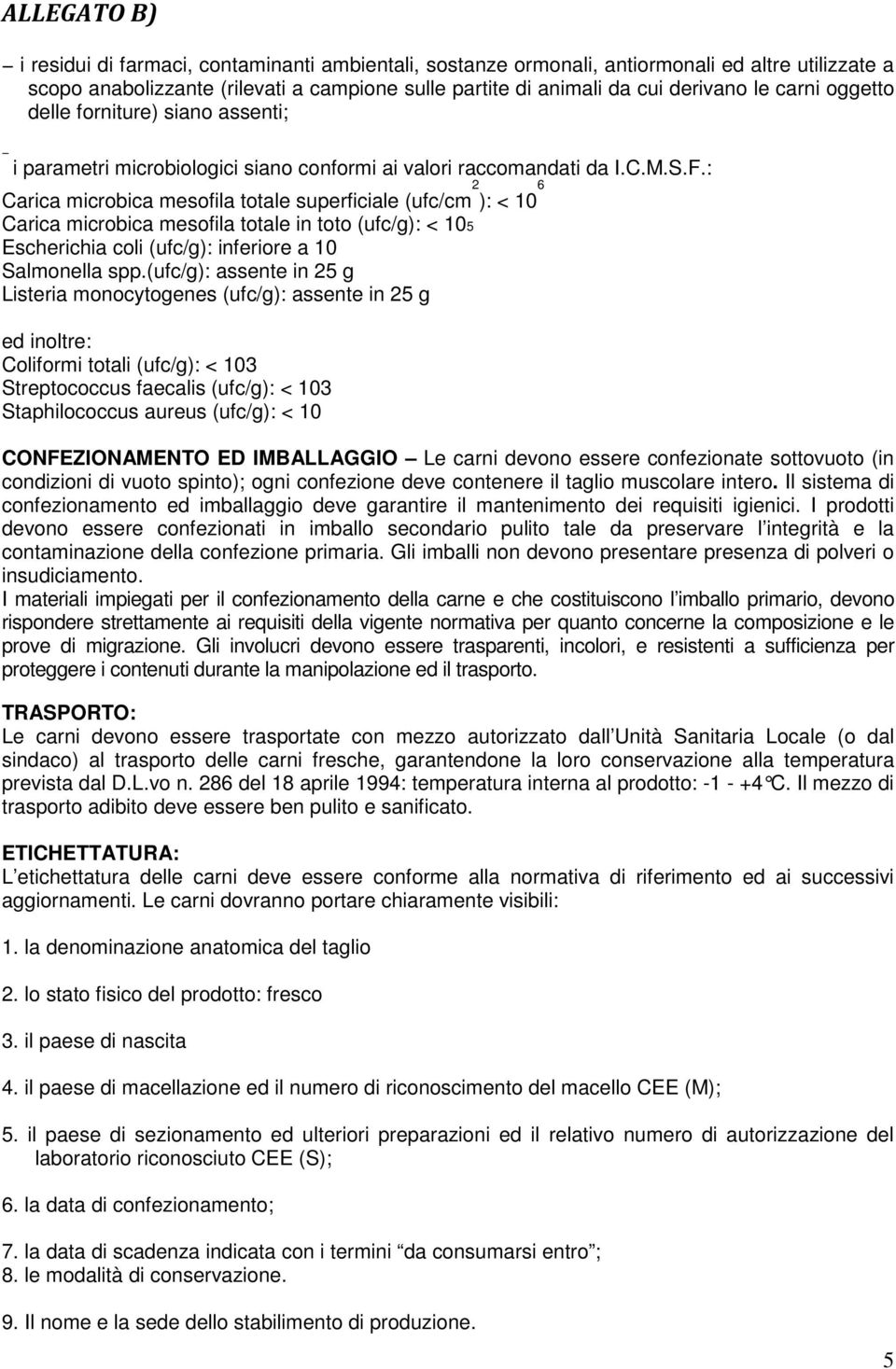 : Carica microbica mesofila totale superficiale (ufc/cm 2 ): < 10 6 Carica microbica mesofila totale in toto (ufc/g): < 105 Escherichia coli (ufc/g): inferiore a 10 Salmonella spp.