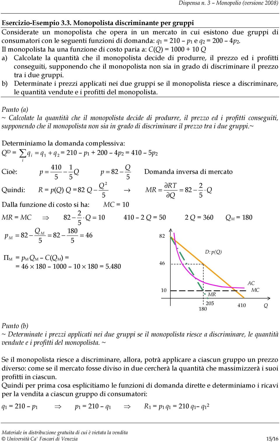 grado di discriminare il rezzo tra i due grui. b) Determinate i rezzi alicati nei due grui se il monoolista riesce a discriminare, le quantità vendute e i rofitti del monoolista.