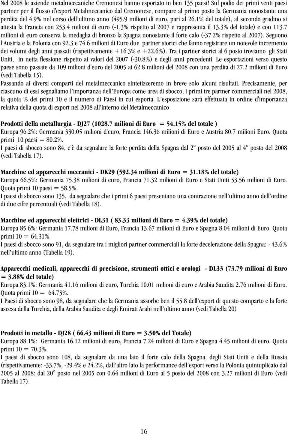 9 milioni di euro, pari al 26.1% del totale), al secondo gradino si attesta la Francia con 253.4 milioni di euro (-1,3% rispetto al 2007 e rappresenta il 13.3% del totale) e con 113.