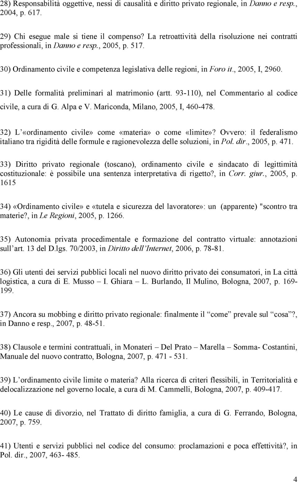31) Delle formalità preliminari al matrimonio (artt. 93-110), nel Commentario al codice civile, a cura di G. Alpa e V. Mariconda, Milano, 2005, I, 460-478.