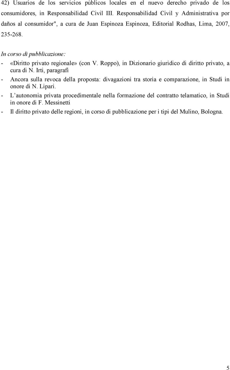 In corso di pubblicazione: - «Diritto privato regionale» (con V. Roppo), in Dizionario giuridico di diritto privato, a cura di N.