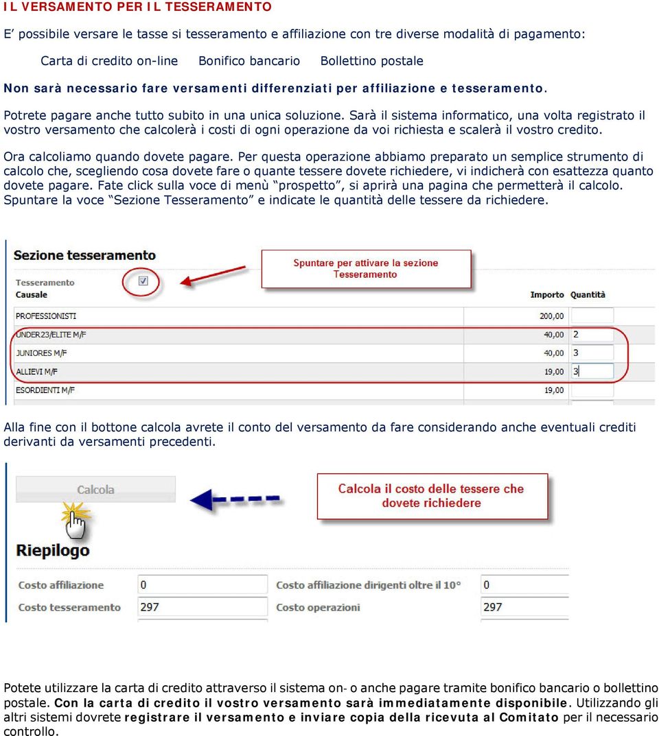 Sarà il sistema informatico, una volta registrato il vostro versamento che calcolerà i costi di ogni operazione da voi richiesta e scalerà il vostro credito. Ora calcoliamo quando dovete pagare.