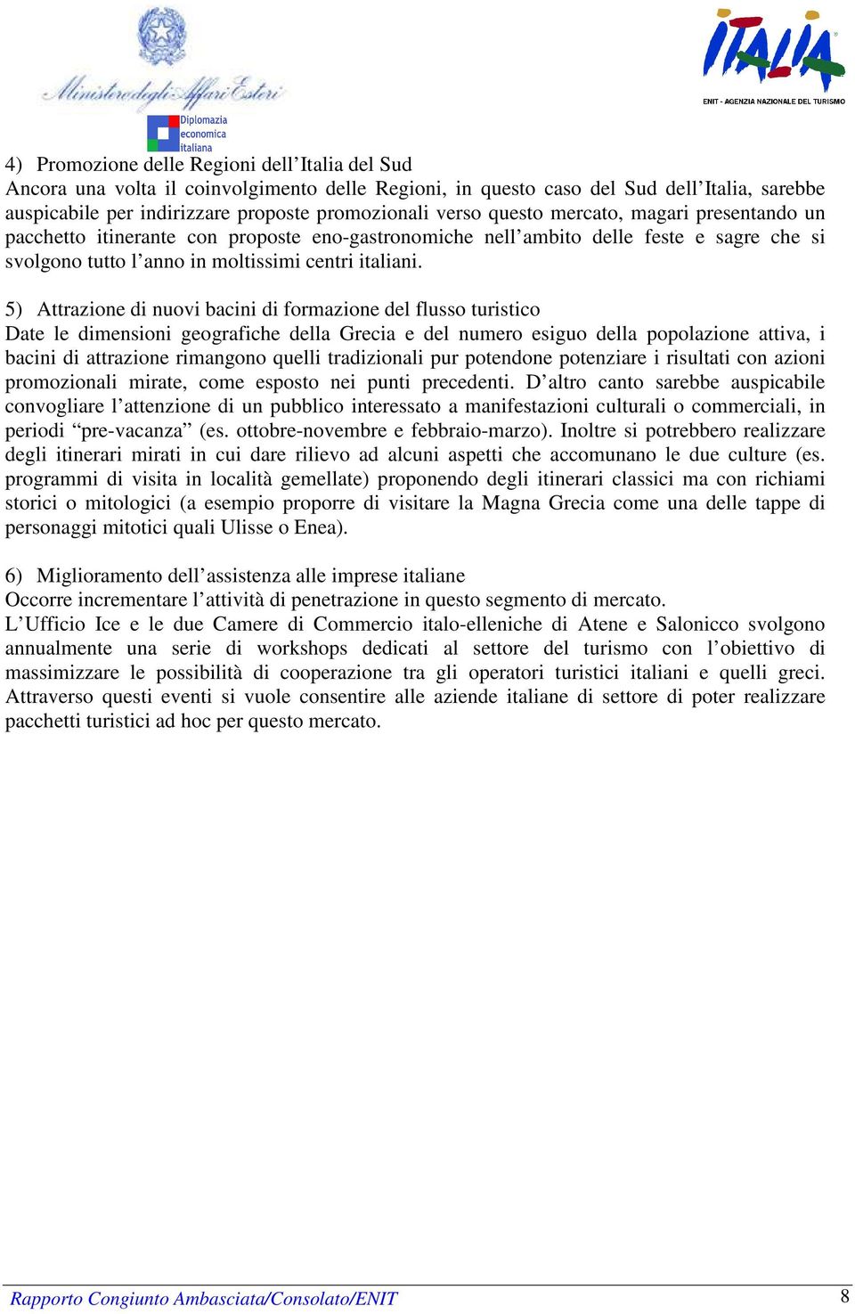 5) Attrazione di nuovi bacini di formazione del flusso turistico Date le dimensioni geografiche della Grecia e del numero esiguo della popolazione attiva, i bacini di attrazione rimangono quelli