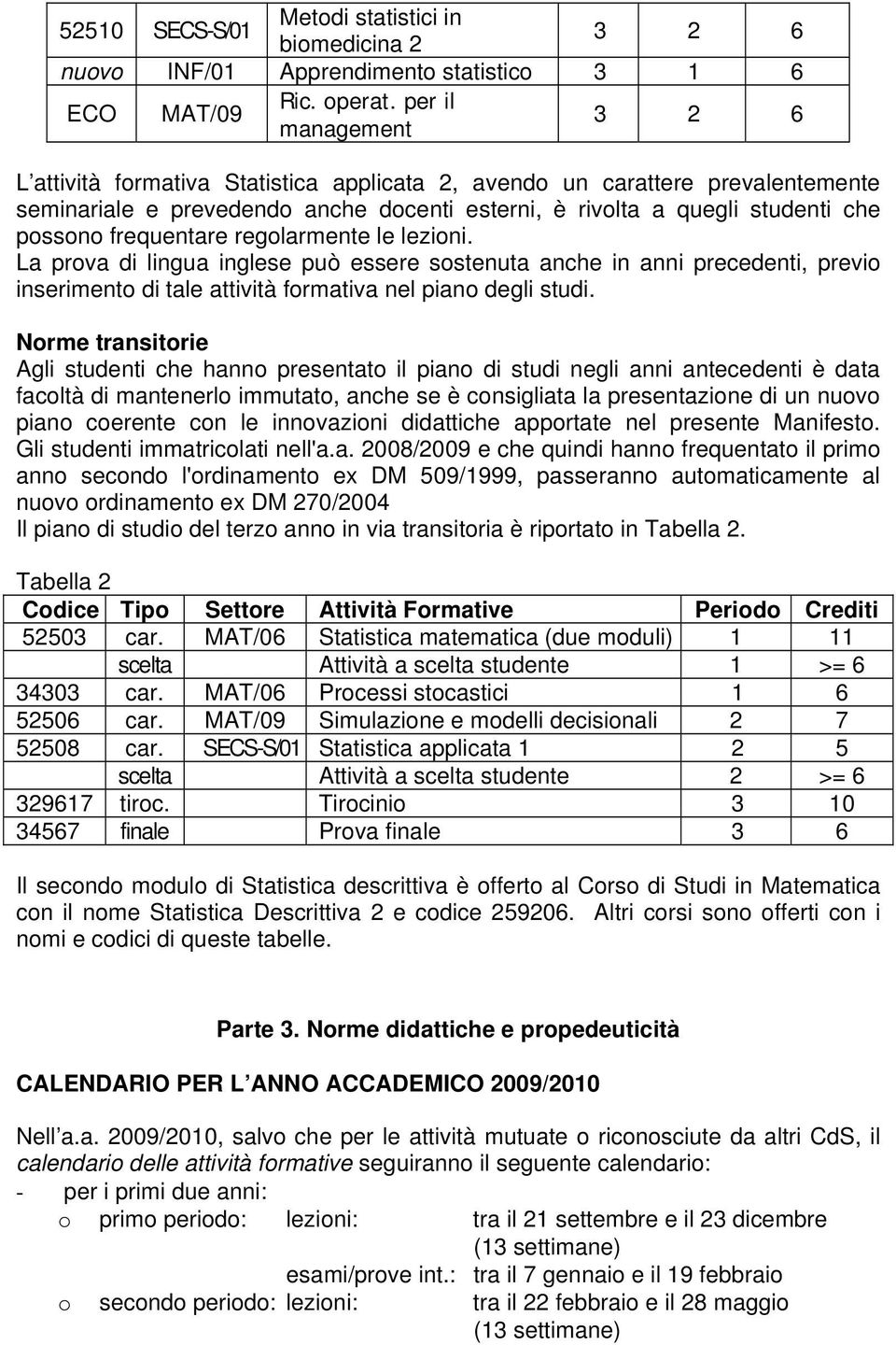 frequentare regolarmente le lezioni. La prova di lingua inglese può essere sostenuta anche in anni precedenti, previo inserimento di tale attività formativa nel piano degli studi.