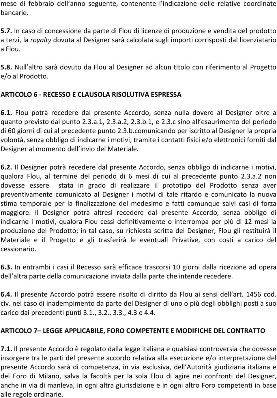 Null altro sarà dovuto da Flou al Designer ad alcun titolo con riferimento al Progetto e/o al Prodotto. ARTICOLO 6 - RECESSO E CLAUSOLA RISOLUTIVA ESPRESSA 6.1.