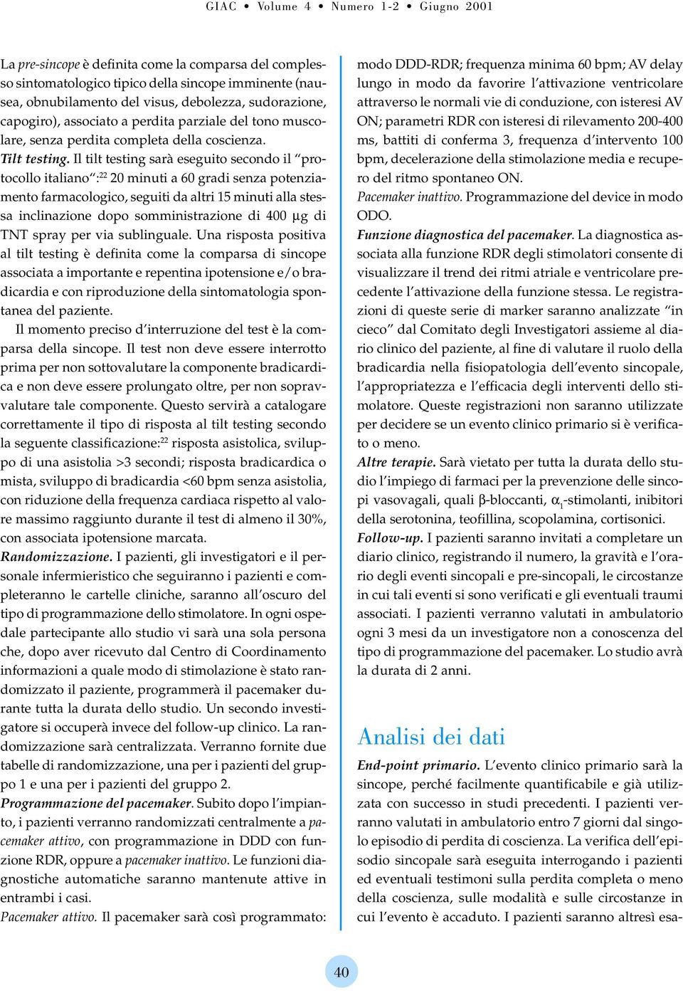 Il tilt testing sarà eseguito secondo il protocollo italiano : 22 20 minuti a 60 gradi senza potenziamento farmacologico, seguiti da altri 15 minuti alla stessa inclinazione dopo somministrazione di