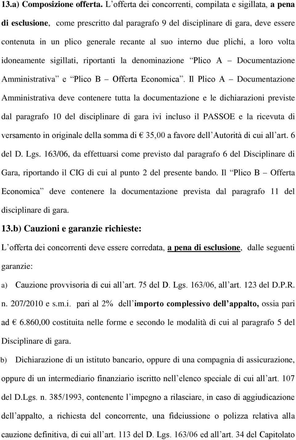 plichi, a loro volta idoneamente sigillati, riportanti la denominazione Plico A Documentazione Amministrativa e Plico B Offerta Economica.