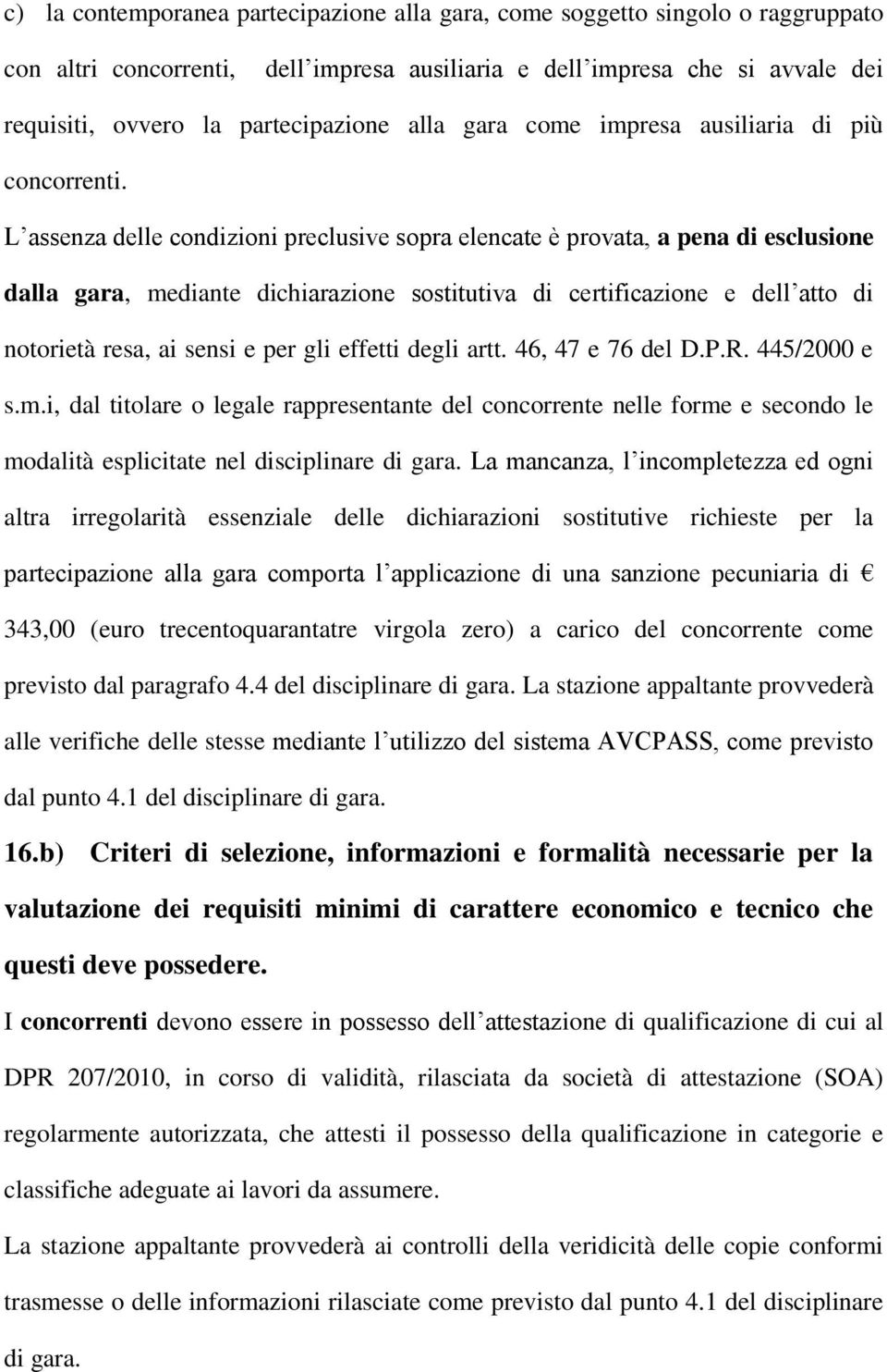 L assenza delle condizioni preclusive sopra elencate è provata, a pena di esclusione dalla gara, mediante dichiarazione sostitutiva di certificazione e dell atto di notorietà resa, ai sensi e per gli