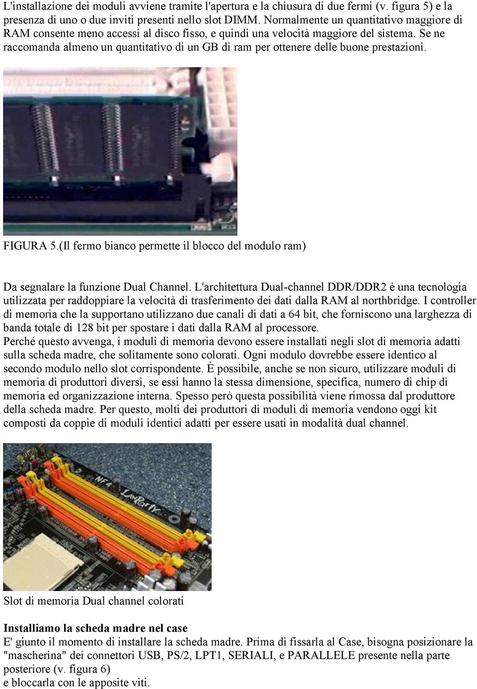 Se ne raccomanda almeno un quantitativo di un GB di ram per ottenere delle buone prestazioni. FIGURA 5.(Il fermo bianco permette il blocco del modulo ram) Da segnalare la funzione Dual Channel.