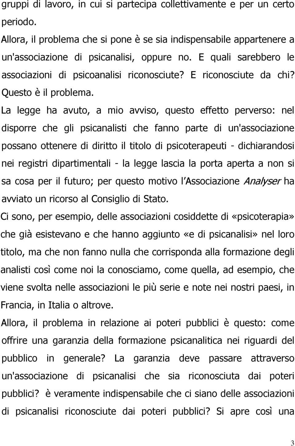 La legge ha avuto, a mio avviso, questo effetto perverso: nel disporre che gli psicanalisti che fanno parte di un'associazione possano ottenere di diritto il titolo di psicoterapeuti - dichiarandosi