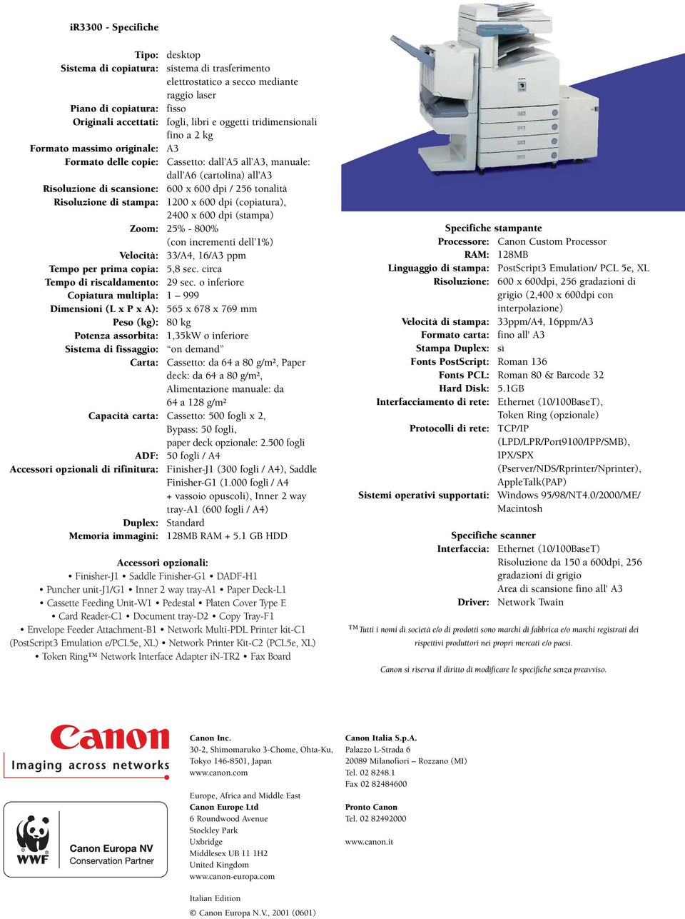 Risoluzione di stampa: 1200 x 600 dpi (copiatura), 2400 x 600 dpi (stampa) Zoom: 25% - 800% (con incrementi dell 1%) Velocità: 33/A4, 16/A3 ppm Tempo per prima copia: 5,8 sec.