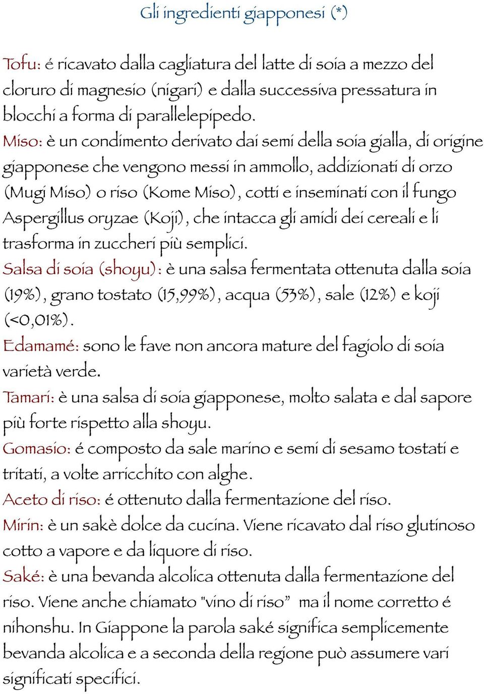 Aspergillus oryzae (Koji), che intacca gli amidi dei cereali e li trasforma in zuccheri più semplici.