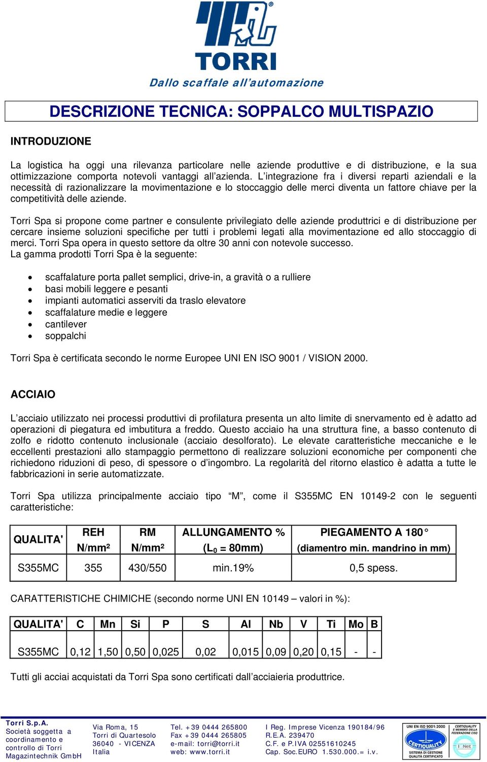 Torri Spa si propone come partner e consulente privilegiato delle aziende produttrici e di distribuzione per cercare insieme soluzioni specifiche per tutti i problemi legati alla movimentazione ed