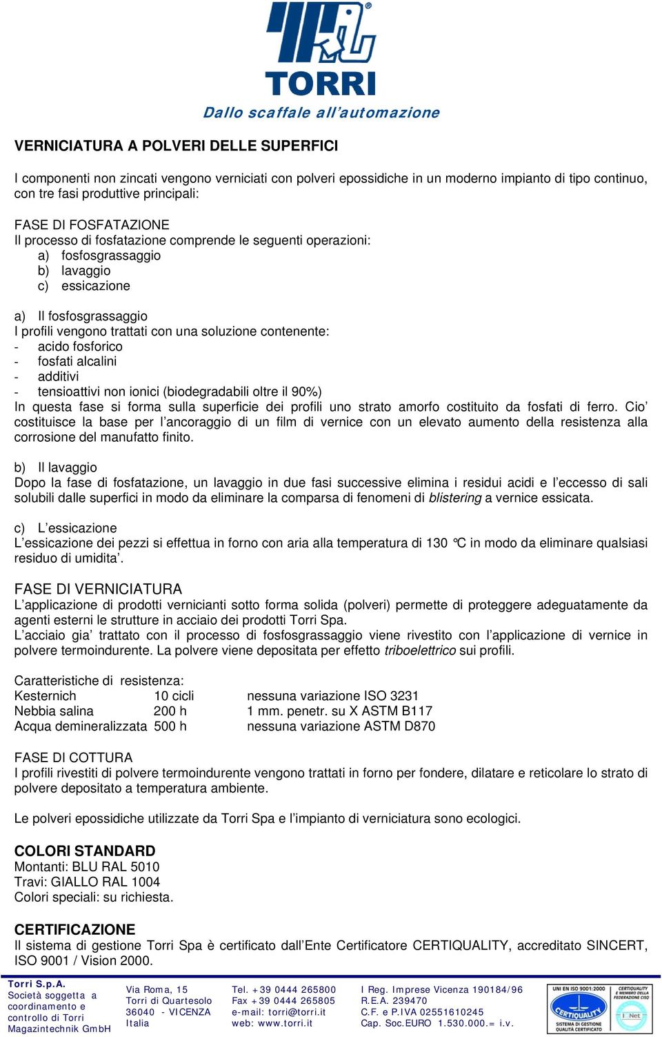 contenente: - acido fosforico - fosfati alcalini - additivi - tensioattivi non ionici (biodegradabili oltre il 90%) In questa fase si forma sulla superficie dei profili uno strato amorfo costituito