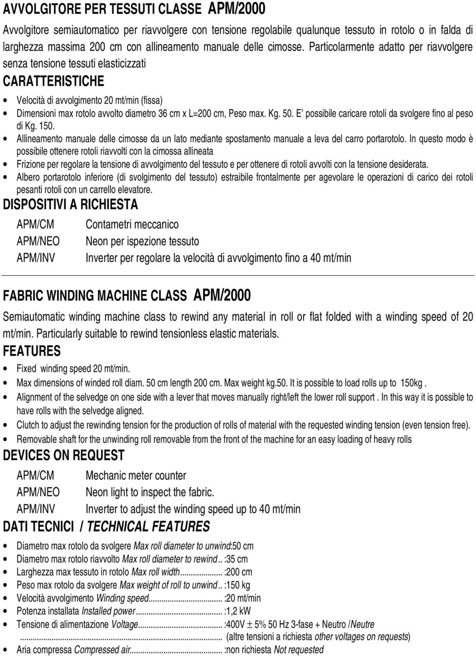 Particolarmente adatto per riavvolgere senza tensione tessuti elasticizzati CARATTERISTICHE Velocità di avvolgimento 20 mt/min (fissa) Dimensioni max rotolo avvolto diametro 36 cm x L=200 cm, Peso