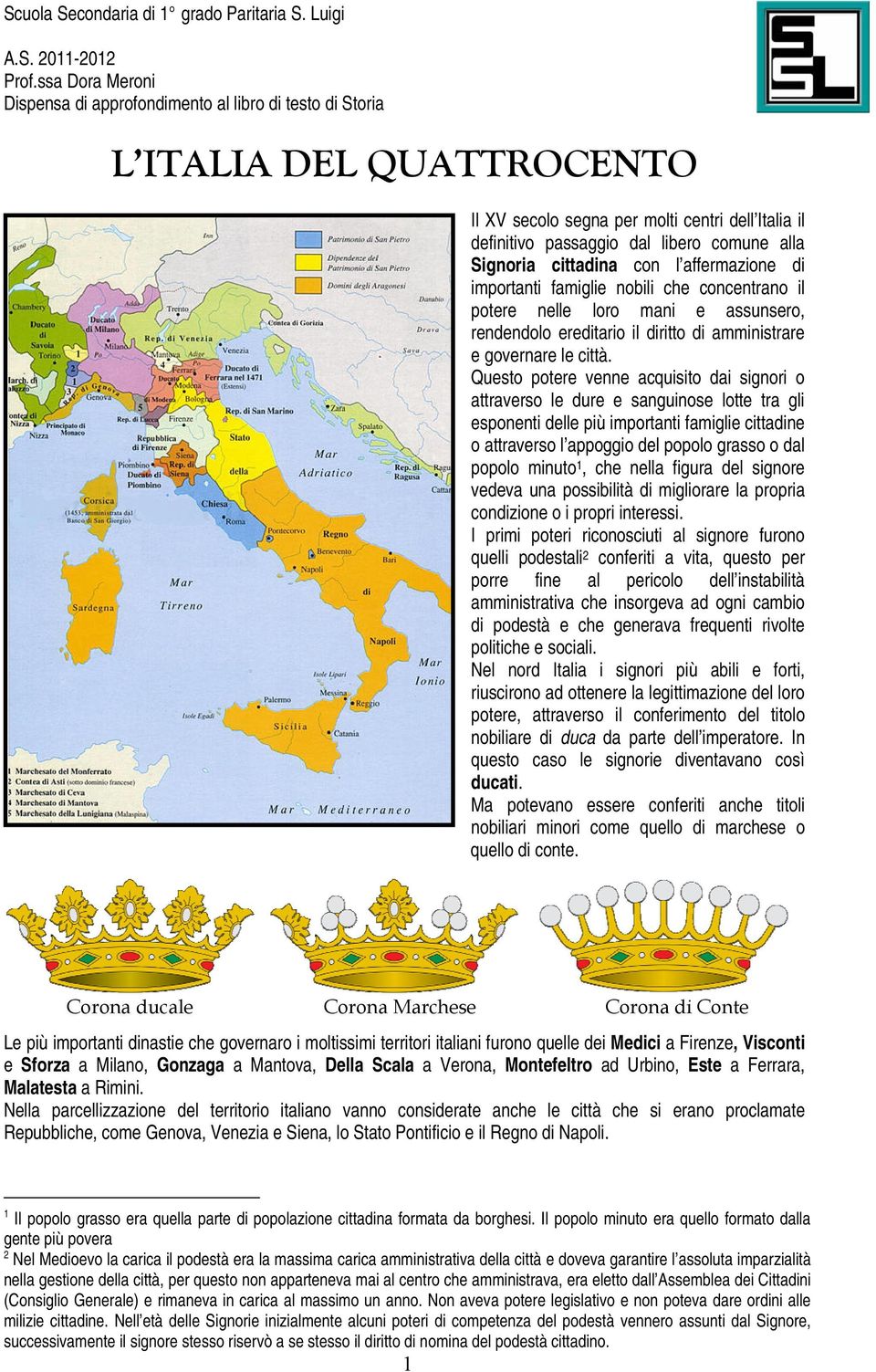 Questo potere venne acquisito dai signori o attraverso le dure e sanguinose lotte tra gli esponenti delle più importanti famiglie cittadine o attraverso l appoggio del popolo grasso o dal popolo