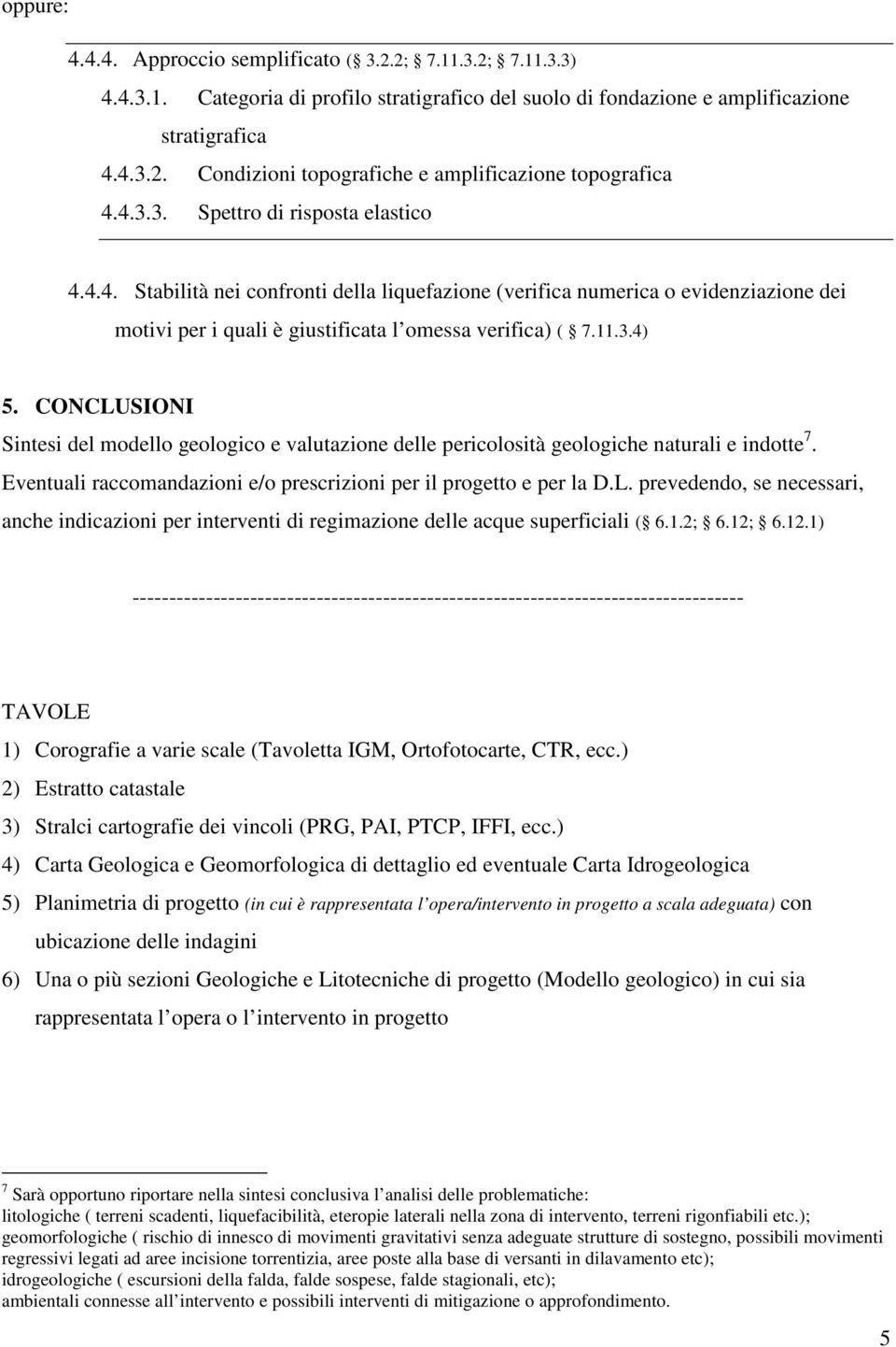 CONCLUSIONI Sintesi del modello geologico e valutazione delle pericolosità geologiche naturali e indotte 7. Eventuali raccomandazioni e/o prescrizioni per il progetto e per la D.L. prevedendo, se necessari, anche indicazioni per interventi di regimazione delle acque superficiali ( 6.