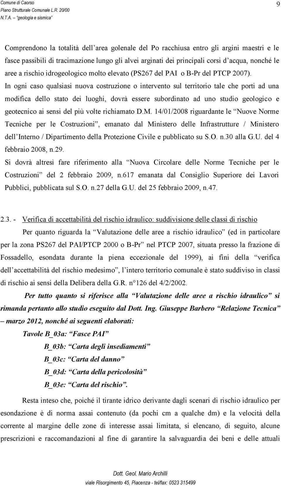 In ogni caso qualsiasi nuova costruzione o intervento sul territorio tale che porti ad una modifica dello stato dei luoghi, dovrà essere subordinato ad uno studio geologico e geotecnico ai sensi del