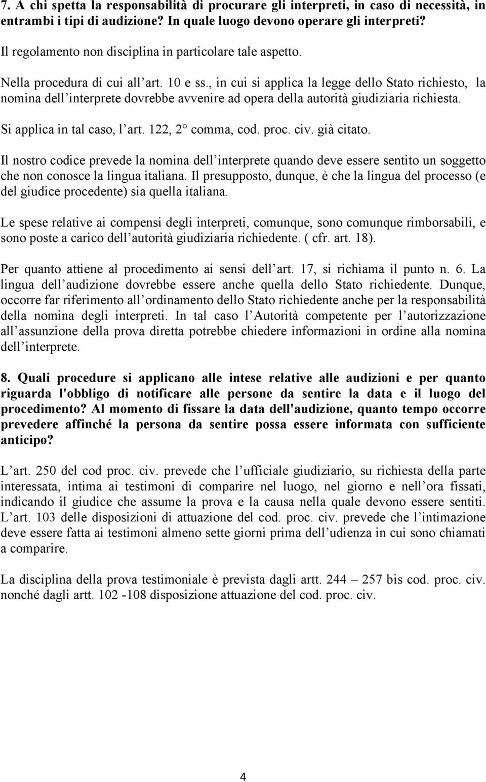 , in cui si applica la legge dello Stato richiesto, la nomina dell interprete dovrebbe avvenire ad opera della autorità giudiziaria richiesta. Si applica in tal caso, l art. 122, 2 comma, cod. proc.