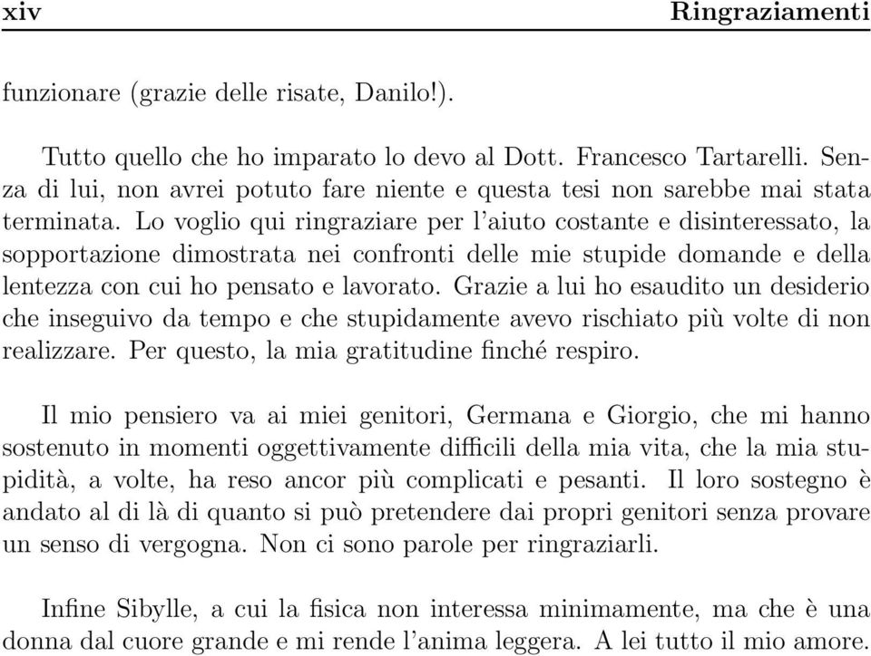 Lo voglio qui ringraziare per l aiuto costante e disinteressato, la sopportazione dimostrata nei confronti delle mie stupide domande e della lentezza con cui ho pensato e lavorato.