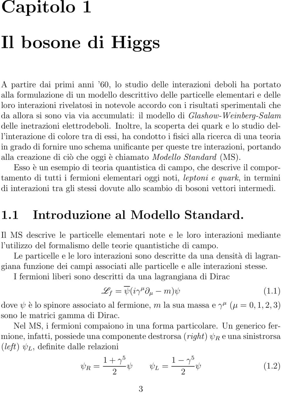 Inoltre, la scoperta dei quark e lo studio dell interazione di colore tra di essi, ha condotto i fisici alla ricerca di una teoria in grado di fornire uno schema unificante per queste tre