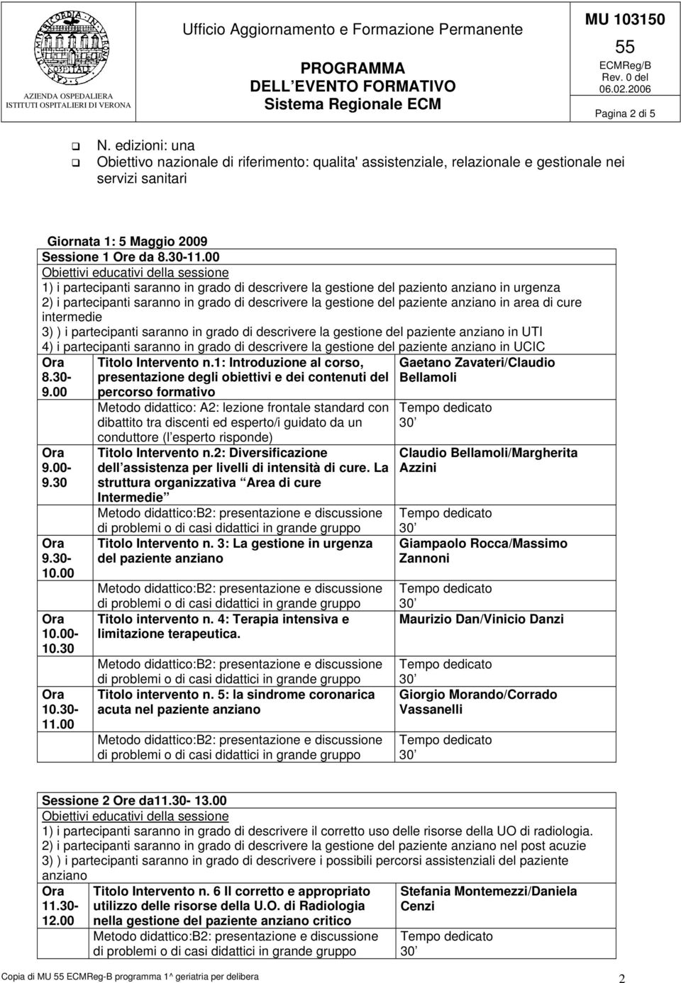 intermedie 3) ) i partecipanti saranno in grado di descrivere la gestione del paziente anziano in UTI 4) i partecipanti saranno in grado di descrivere la gestione del paziente anziano in UCIC 8.30-9.