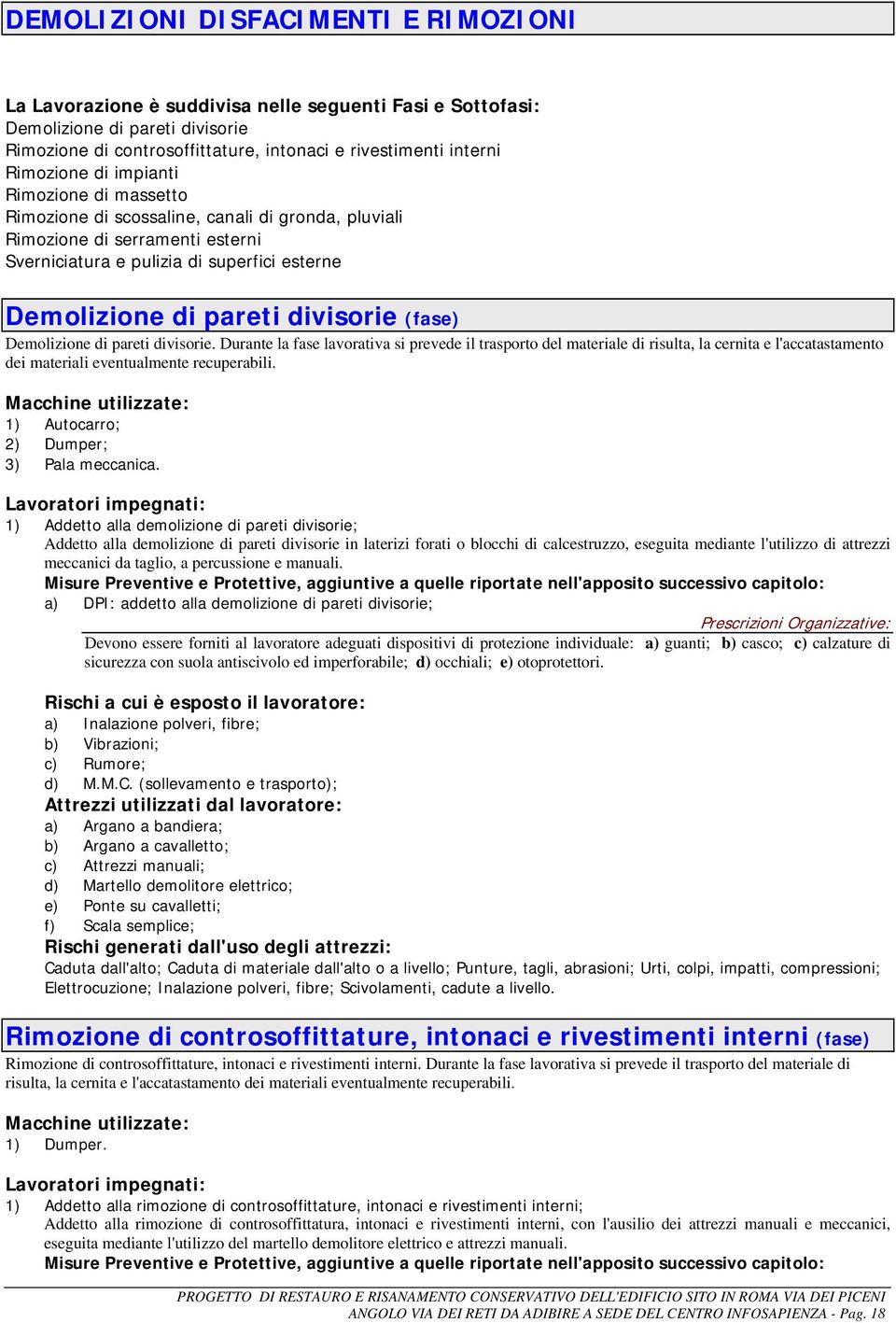 divisorie (fase) Demolizione di pareti divisorie. Durante la fase lavorativa si prevede il trasporto del materiale di risulta, la cernita e l'accatastamento dei materiali eventualmente recuperabili.