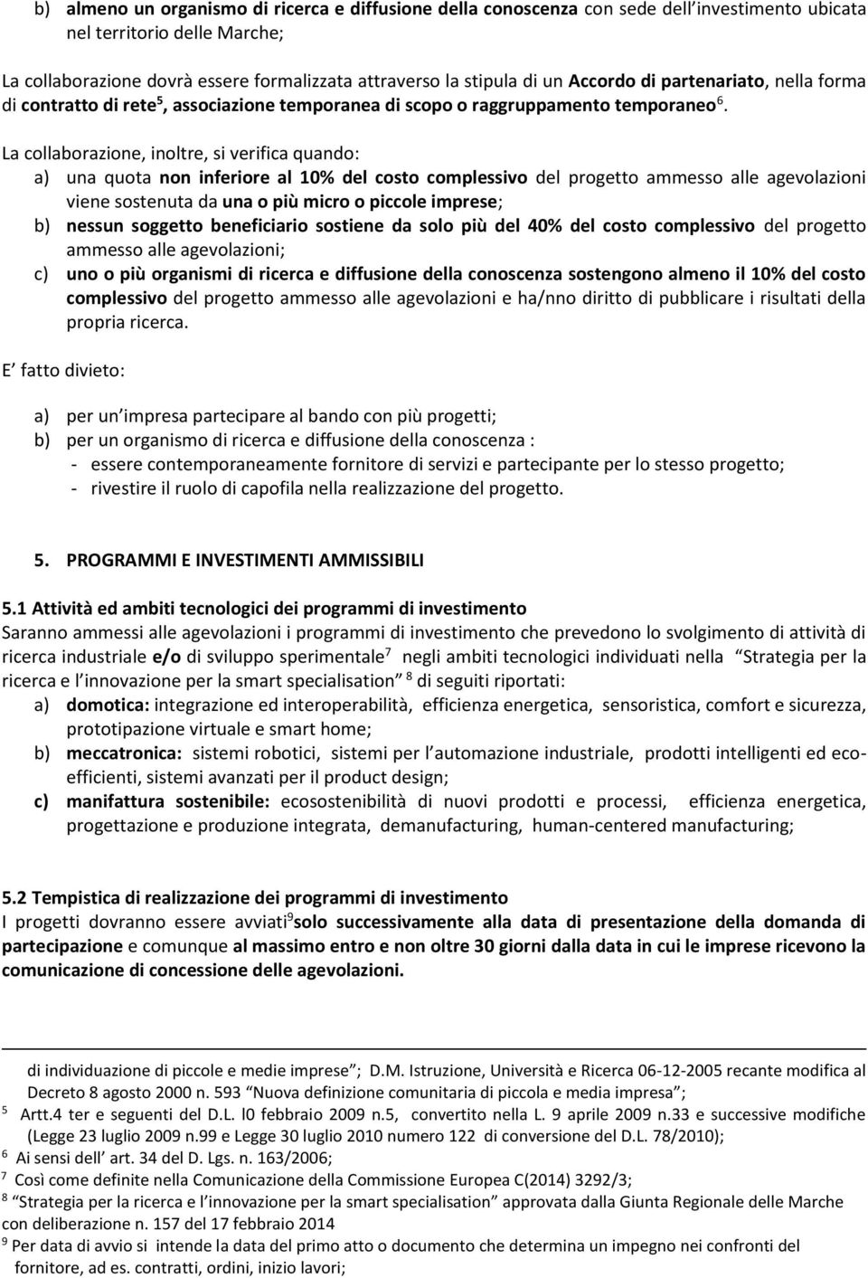 La collaborazione, inoltre, si verifica quando: a) una quota non inferiore al 10% del costo complessivo del progetto ammesso alle agevolazioni viene sostenuta da una o più micro o piccole imprese; b)