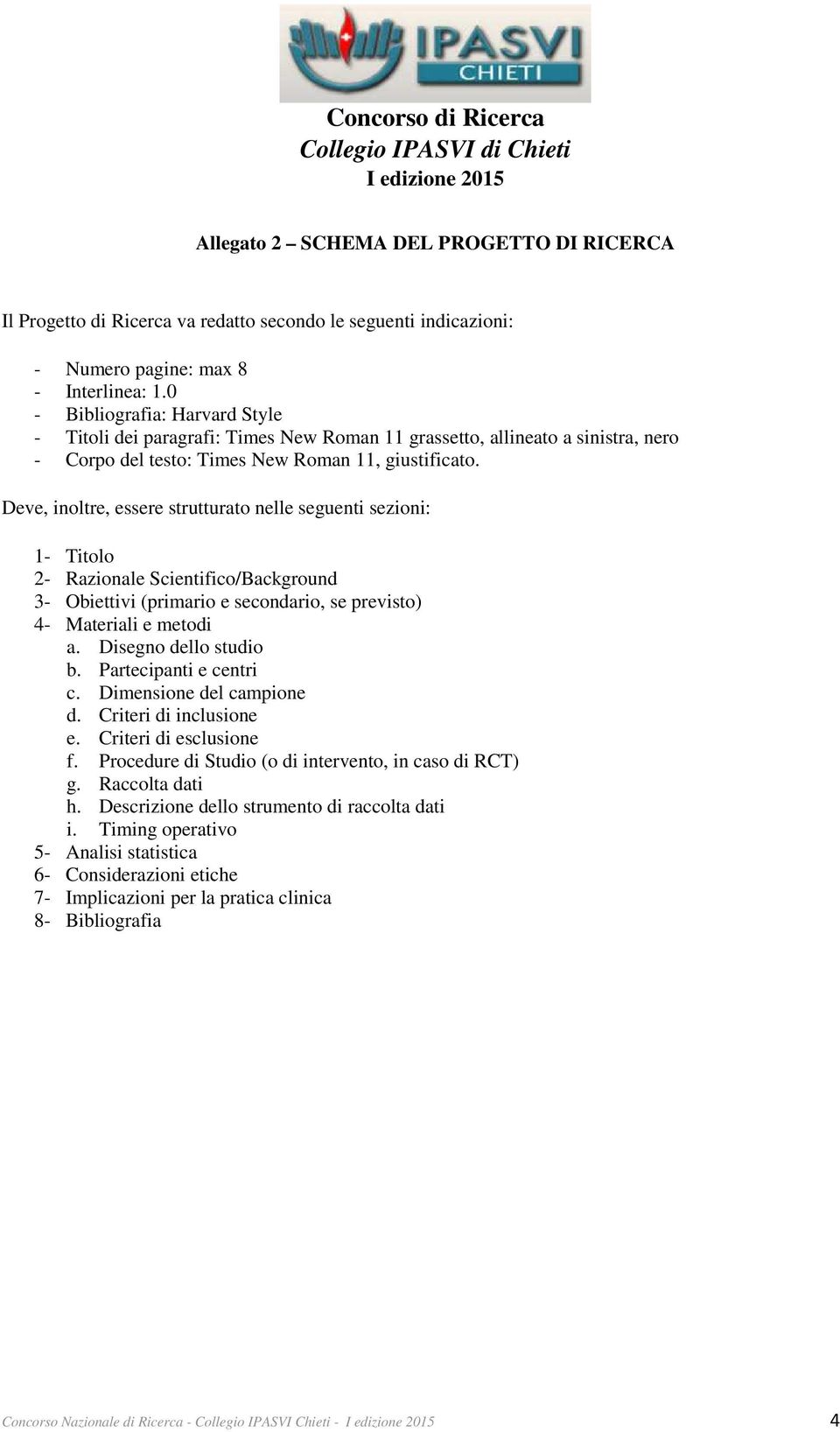 Deve, inoltre, essere strutturato nelle seguenti sezioni: 1- Titolo 2- Razionale Scientifico/Background 3- Obiettivi (primario e secondario, se previsto) 4- Materiali e metodi a.