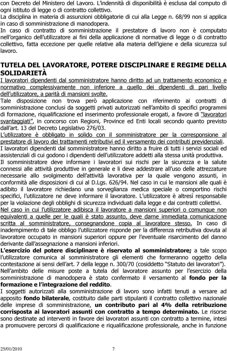 In caso di contratto di somministrazione il prestatore di lavoro non è computato nell organico dell utilizzatore ai fini della applicazione di normative di legge o di contratto collettivo, fatta