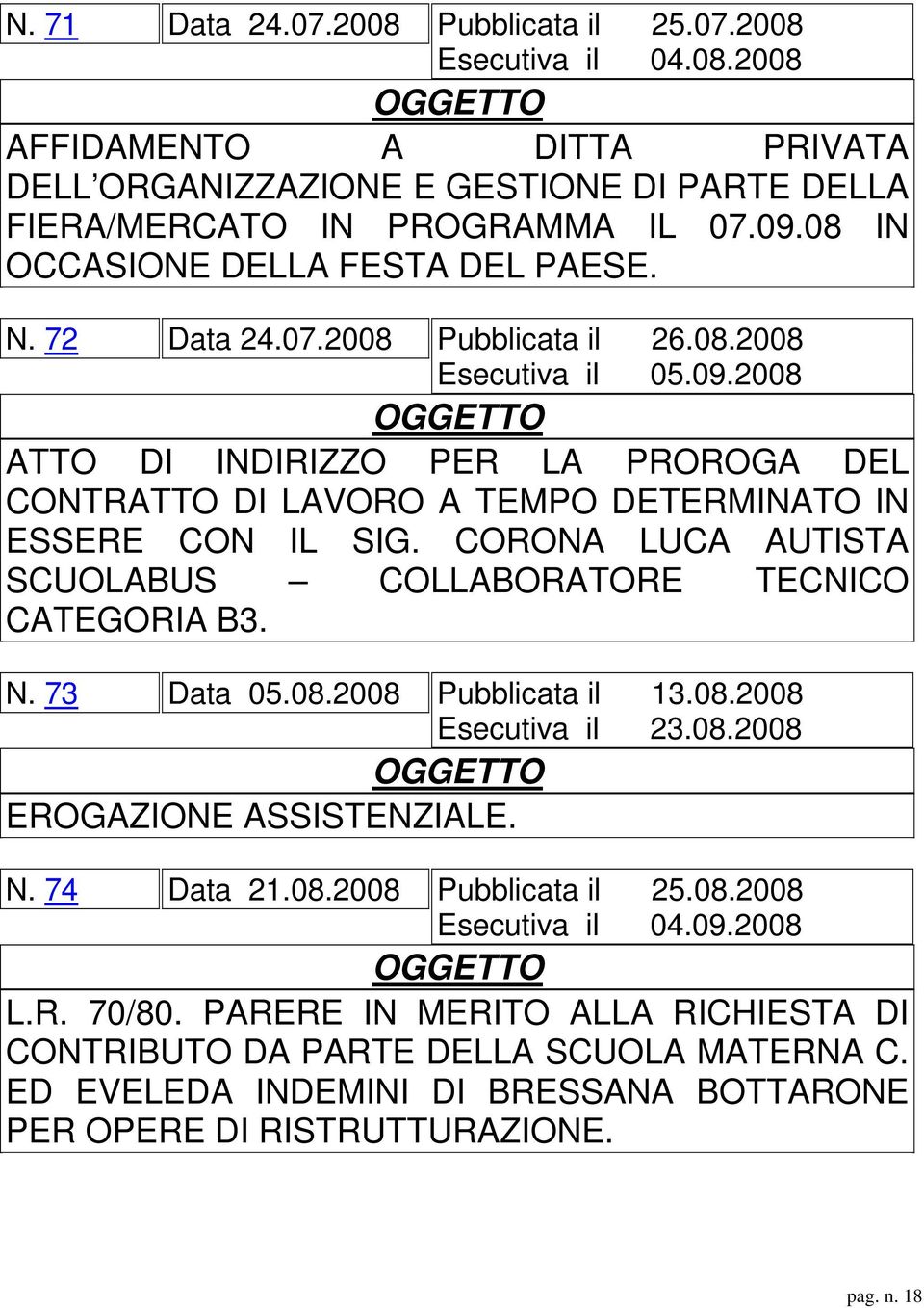 2008 ATTO DI INDIRIZZO PER LA PROROGA DEL CONTRATTO DI LAVORO A TEMPO DETERMINATO IN ESSERE CON IL SIG. CORONA LUCA AUTISTA SCUOLABUS COLLABORATORE TECNICO CATEGORIA B3. N. 73 Data 05.08.2008 Pubblicata il 13.