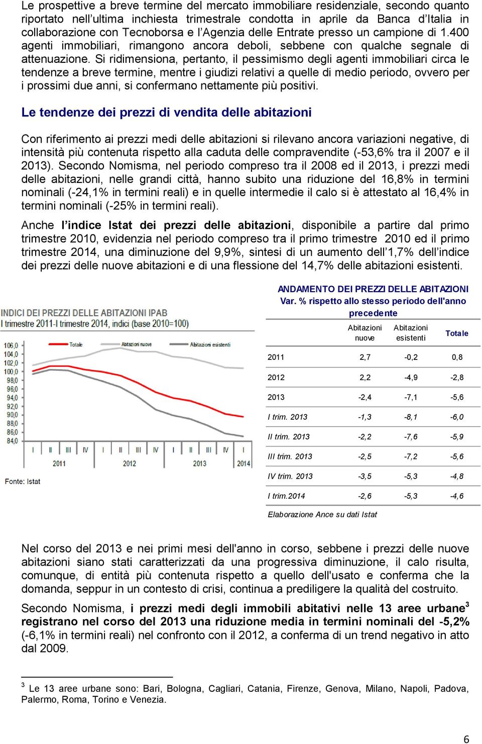 Si ridimensiona, pertanto, il pessimismo degli agenti immobiliari circa le tendenze a breve termine, mentre i giudizi relativi a quelle di medio periodo, ovvero per i prossimi due anni, si confermano