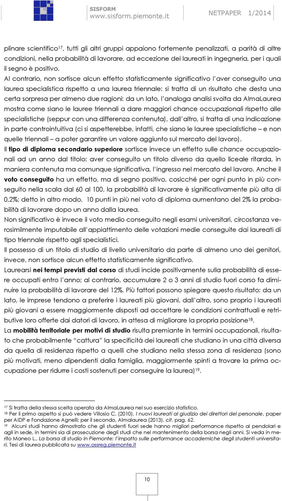 Al contrario, non sortisce alcun effetto statisticamente significativo l aver conseguito una laurea specialistica rispetto a una laurea triennale: si tratta di un risultato che desta una certa