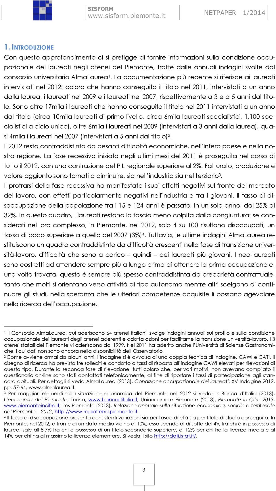 La documentazione più recente si riferisce ai laureati intervistati nel 2012: coloro che hanno conseguito il titolo nel 2011, intervistati a un anno dalla laurea, i laureati nel 2009 e i laureati nel